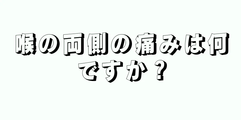 喉の両側の痛みは何ですか？