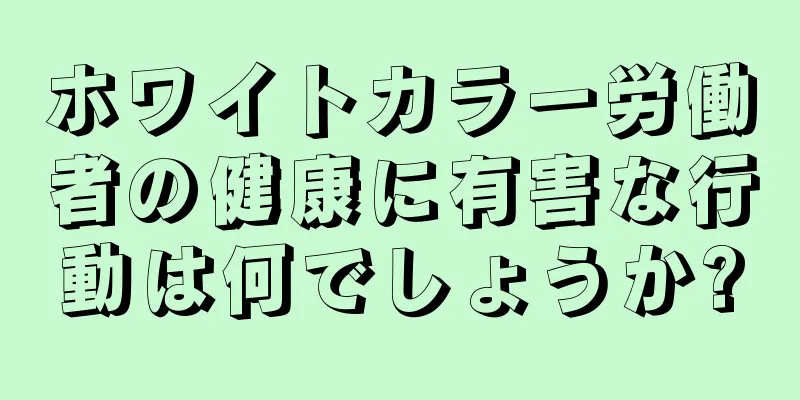 ホワイトカラー労働者の健康に有害な行動は何でしょうか?