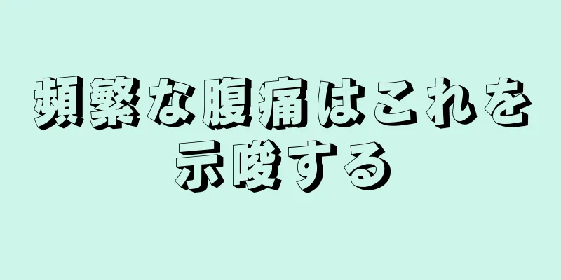 頻繁な腹痛はこれを示唆する