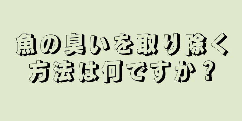 魚の臭いを取り除く方法は何ですか？