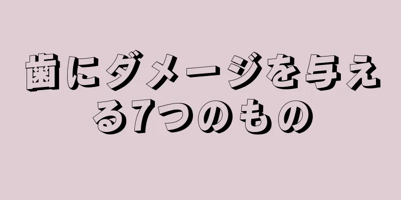 歯にダメージを与える7つのもの