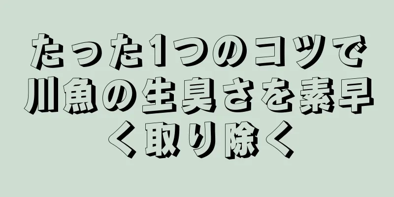 たった1つのコツで川魚の生臭さを素早く取り除く