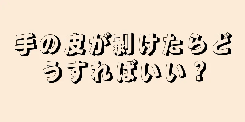 手の皮が剥けたらどうすればいい？