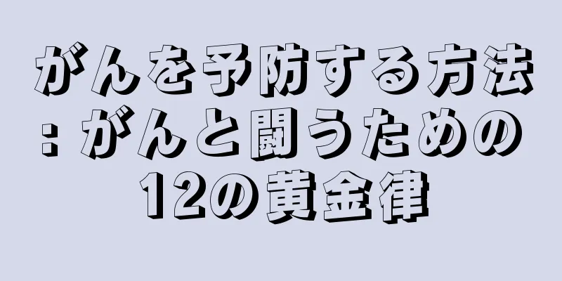 がんを予防する方法: がんと闘うための12の黄金律