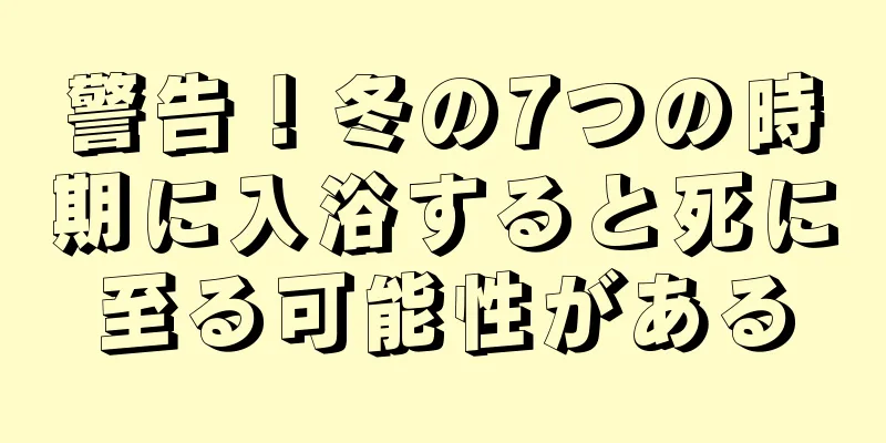 警告！冬の7つの時期に入浴すると死に至る可能性がある