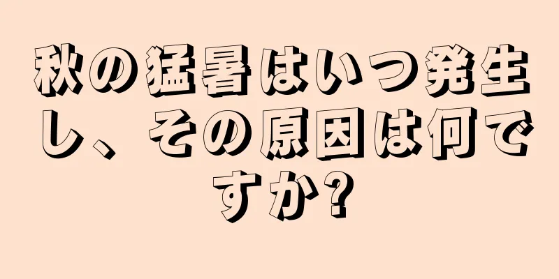 秋の猛暑はいつ発生し、その原因は何ですか?